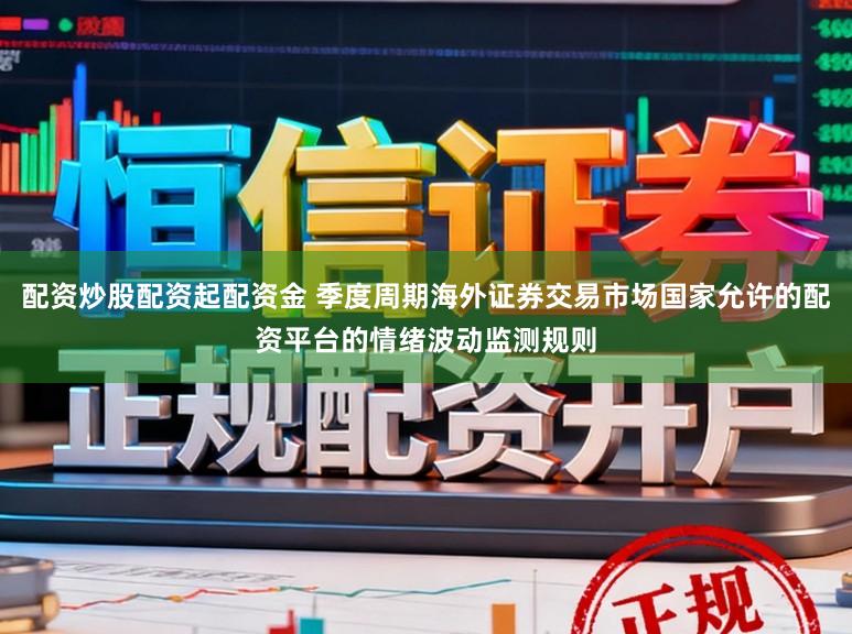 配资炒股配资起配资金 季度周期海外证券交易市场国家允许的配资平台的情绪波动监测规则