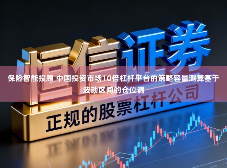 保险智能投顾 中国投资市场10倍杠杆平台的策略容量测算基于波动区间的仓位调