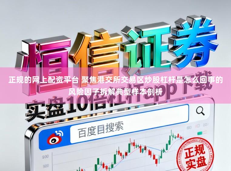 正规的网上配资平台 聚焦港交所交易区炒股杠杆是怎么回事的风险因子拆解典型样本剖析