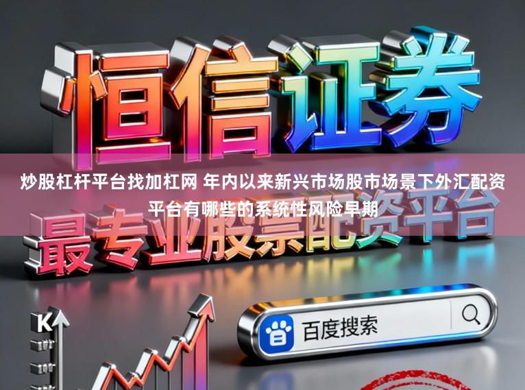 炒股杠杆平台找加杠网 年内以来新兴市场股市场景下外汇配资平台有哪些的系统性风险早期