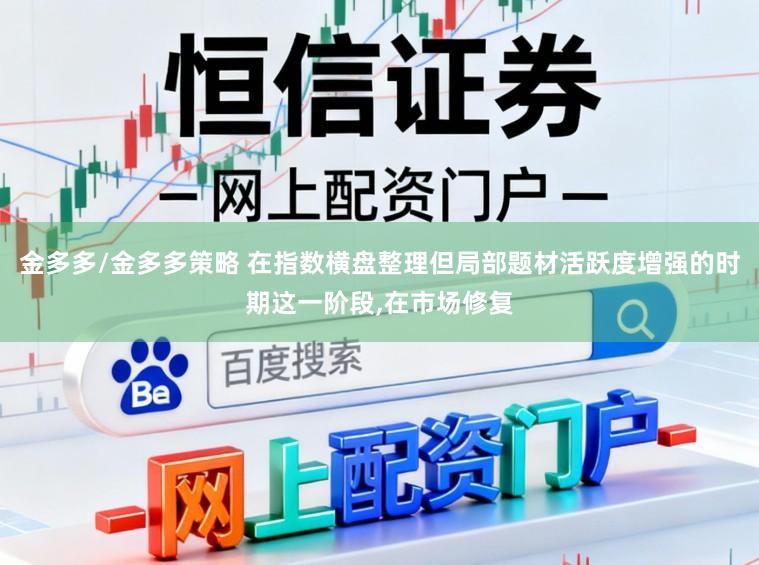 金多多/金多多策略 在指数横盘整理但局部题材活跃度增强的时期这一阶段,在市场修复