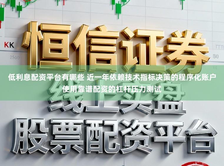 低利息配资平台有哪些 近一年依赖技术指标决策的程序化账户使用靠谱配资的杠杆压力测试