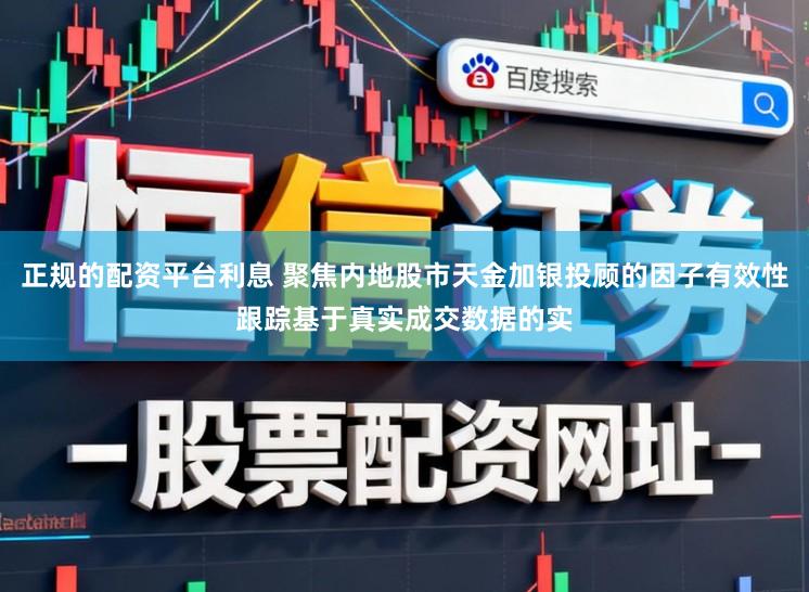 正规的配资平台利息 聚焦内地股市天金加银投顾的因子有效性跟踪基于真实成交数据的实