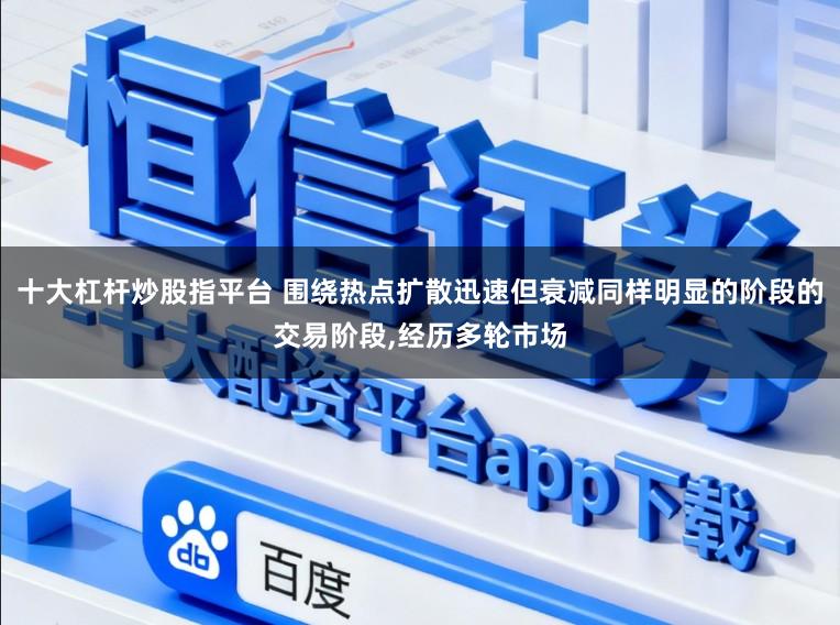十大杠杆炒股指平台 围绕热点扩散迅速但衰减同样明显的阶段的交易阶段,经历多轮市场