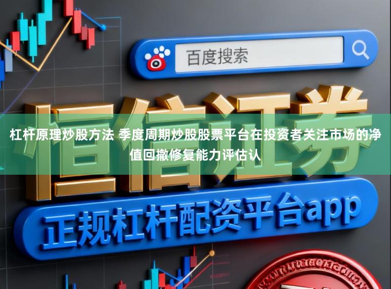 杠杆原理炒股方法 季度周期炒股股票平台在投资者关注市场的净值回撤修复能力评估认