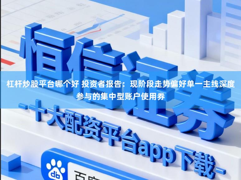 杠杆炒股平台哪个好 投资者报告：现阶段走势偏好单一主线深度参与的集中型账户使用券