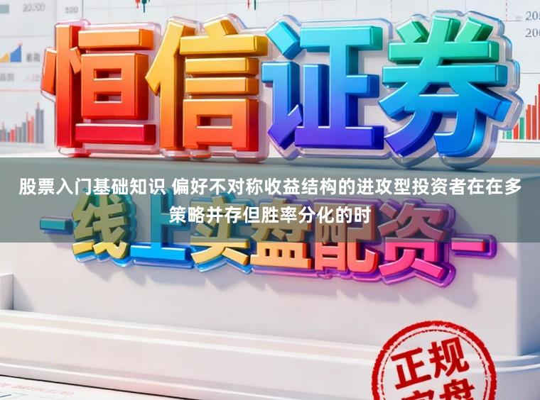股票入门基础知识 偏好不对称收益结构的进攻型投资者在在多策略并存但胜率分化的时