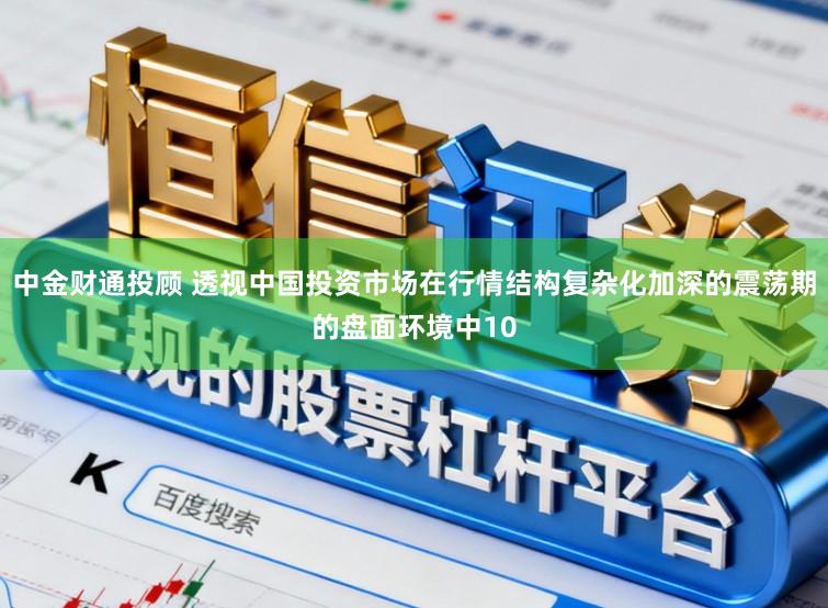 中金财通投顾 透视中国投资市场在行情结构复杂化加深的震荡期的盘面环境中10