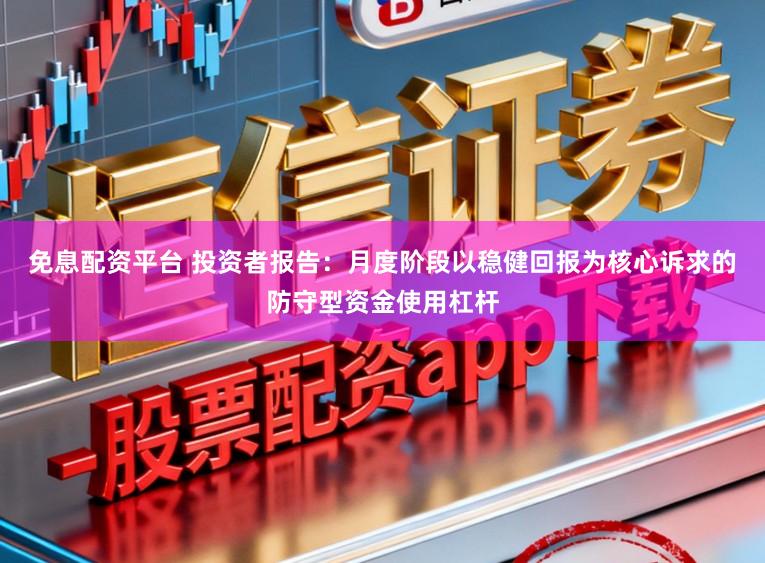 免息配资平台 投资者报告：月度阶段以稳健回报为核心诉求的防守型资金使用杠杆