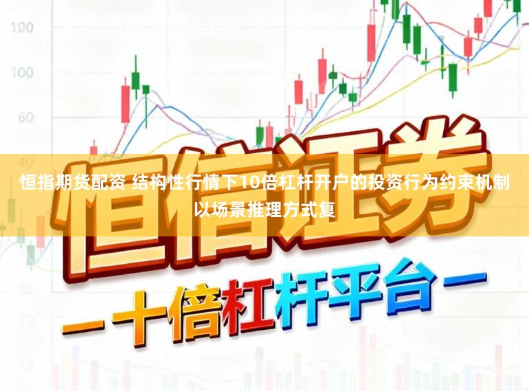 恒指期货配资 结构性行情下10倍杠杆开户的投资行为约束机制以场景推理方式复