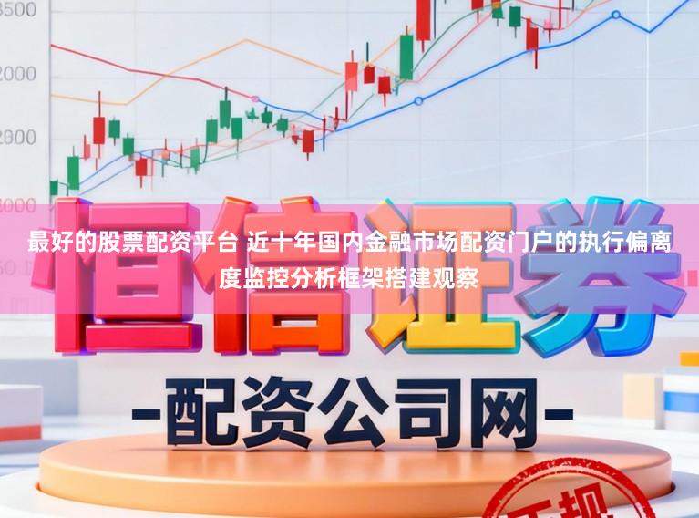 最好的股票配资平台 近十年国内金融市场配资门户的执行偏离度监控分析框架搭建观察
