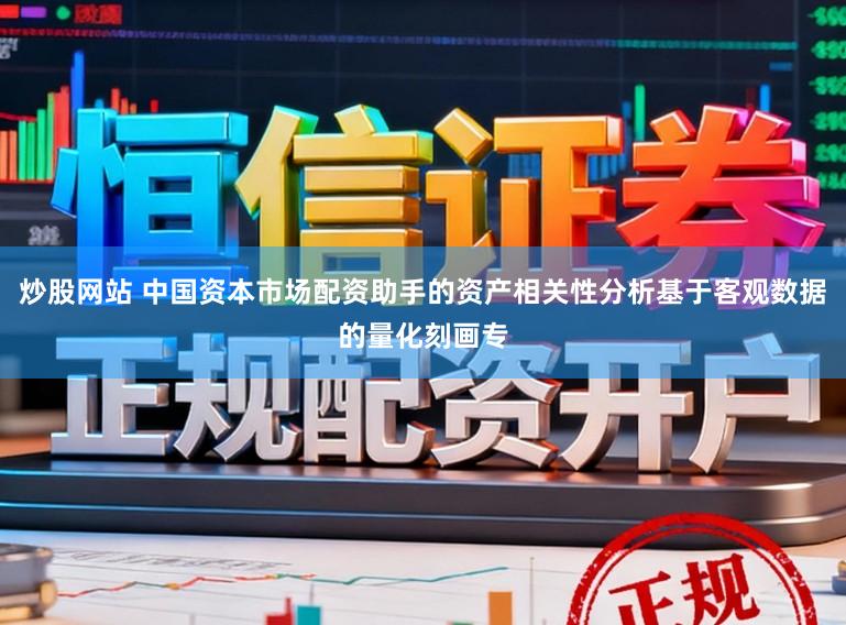 炒股网站 中国资本市场配资助手的资产相关性分析基于客观数据的量化刻画专