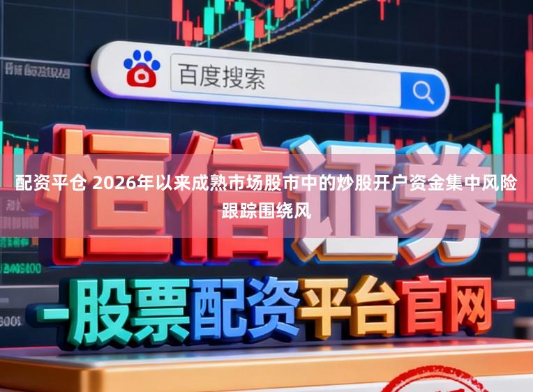 配资平仓 2026年以来成熟市场股市中的炒股开户资金集中风险跟踪围绕风