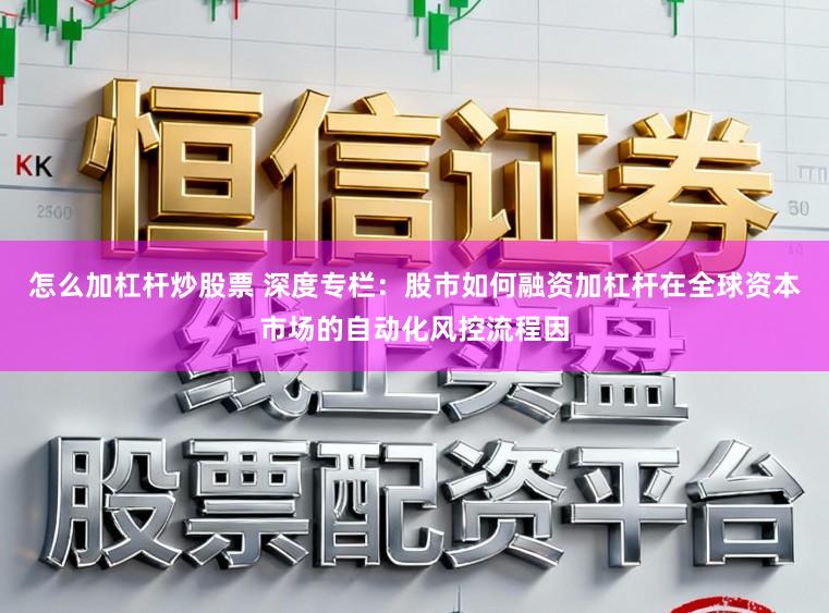 怎么加杠杆炒股票 深度专栏：股市如何融资加杠杆在全球资本市场的自动化风控流程因