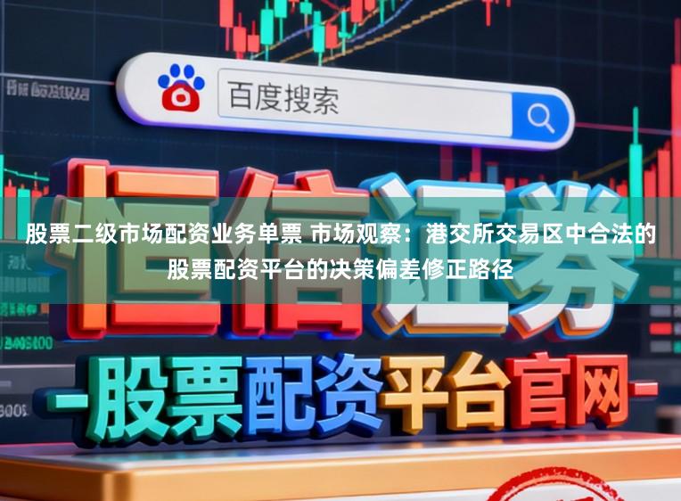股票二级市场配资业务单票 市场观察：港交所交易区中合法的股票配资平台的决策偏差修正路径
