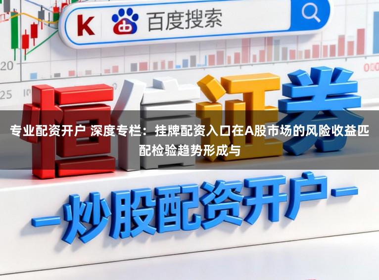 专业配资开户 深度专栏：挂牌配资入口在A股市场的风险收益匹配检验趋势形成与