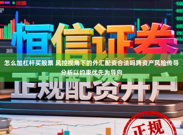 怎么加杠杆买股票 风控视角下的外汇配资合法吗跨资产风险传导分析以约束优先为导向