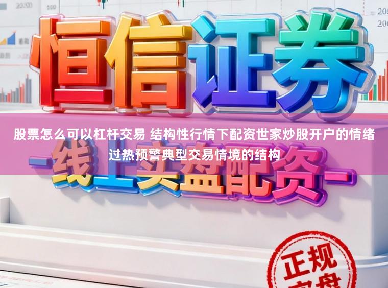 股票怎么可以杠杆交易 结构性行情下配资世家炒股开户的情绪过热预警典型交易情境的结构