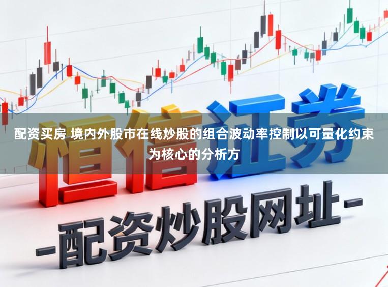 配资买房 境内外股市在线炒股的组合波动率控制以可量化约束为核心的分析方