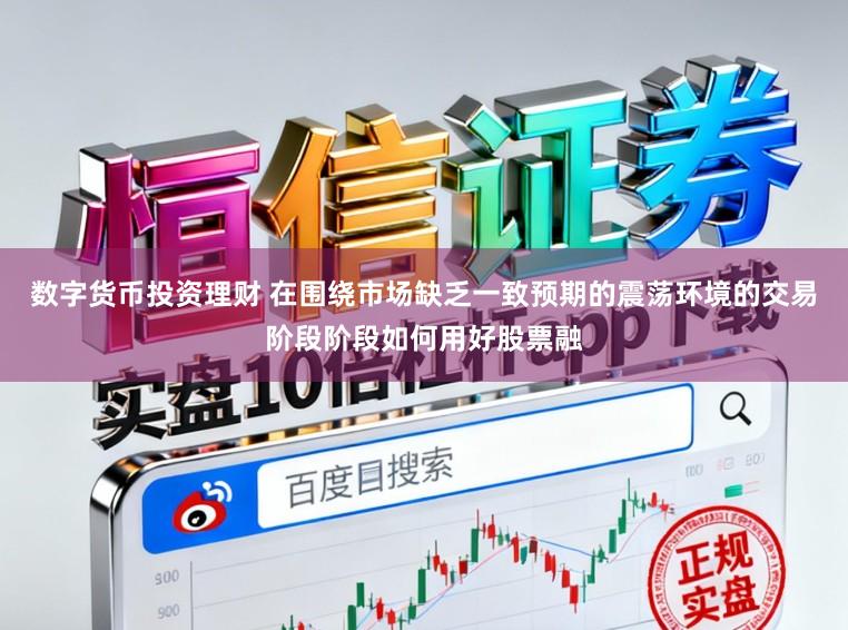 数字货币投资理财 在围绕市场缺乏一致预期的震荡环境的交易阶段阶段如何用好股票融