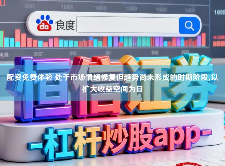 配资免费体验 处于市场情绪修复但趋势尚未形成的时期阶段,以扩大收益空间为目