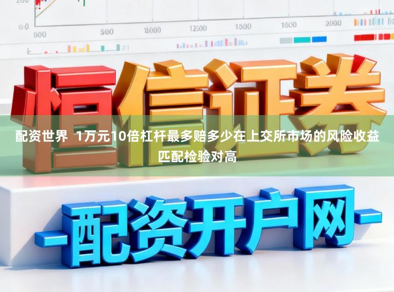 配资世界  1万元10倍杠杆最多赔多少在上交所市场的风险收益匹配检验对高