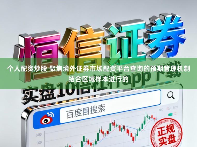 个人配资炒股 聚焦境外证券市场配资平台查询的预期管理机制结合区域样本进行的