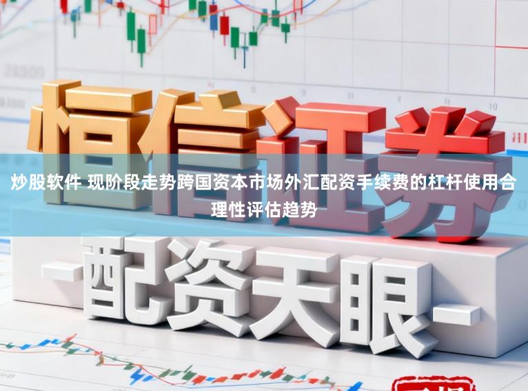 炒股软件 现阶段走势跨国资本市场外汇配资手续费的杠杆使用合理性评估趋势