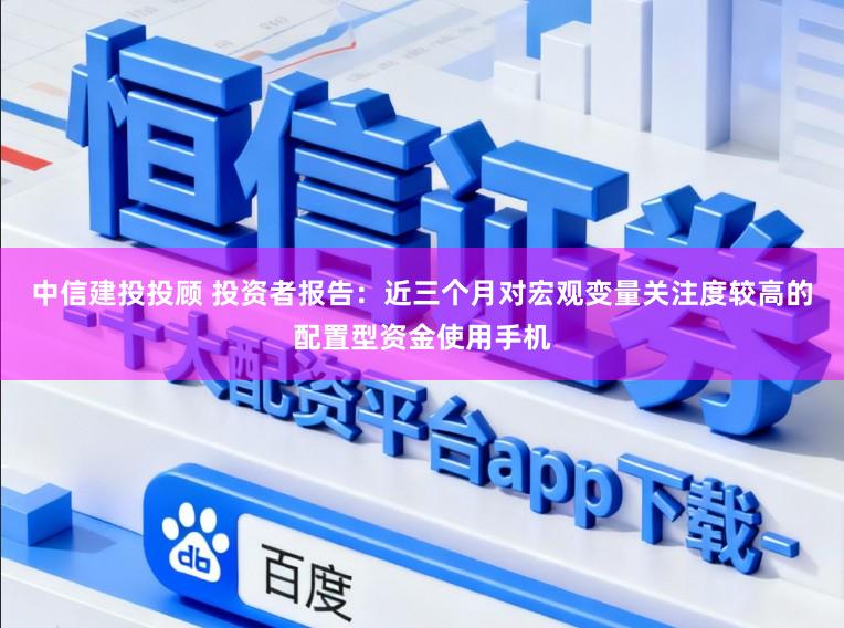 中信建投投顾 投资者报告：近三个月对宏观变量关注度较高的配置型资金使用手机