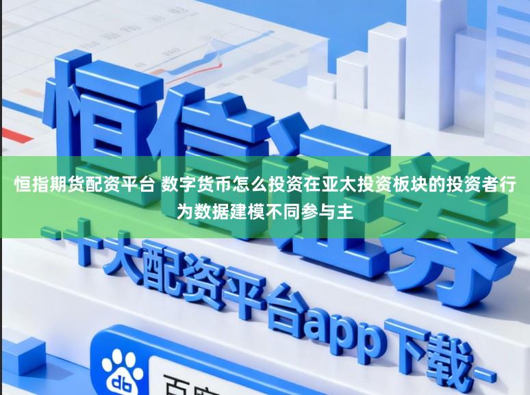 恒指期货配资平台 数字货币怎么投资在亚太投资板块的投资者行为数据建模不同参与主