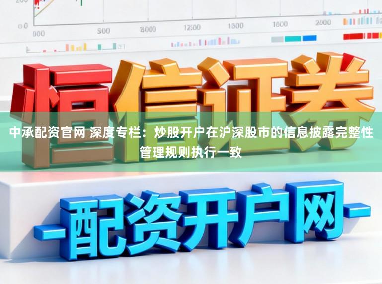 中承配资官网 深度专栏：炒股开户在沪深股市的信息披露完整性管理规则执行一致