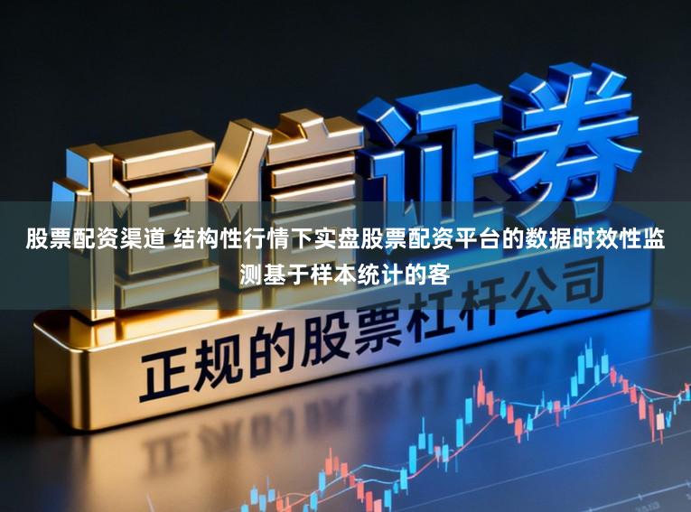 股票配资渠道 结构性行情下实盘股票配资平台的数据时效性监测基于样本统计的客