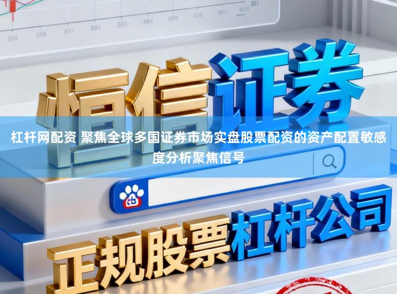 杠杆网配资 聚焦全球多国证券市场实盘股票配资的资产配置敏感度分析聚焦信号