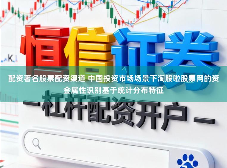 配资著名股票配资渠道 中国投资市场场景下淘股啦股票网的资金属性识别基于统计分布特征