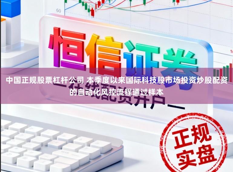 中国正规股票杠杆公司 本季度以来国际科技股市场投资炒股配资的自动化风控流程通过样本