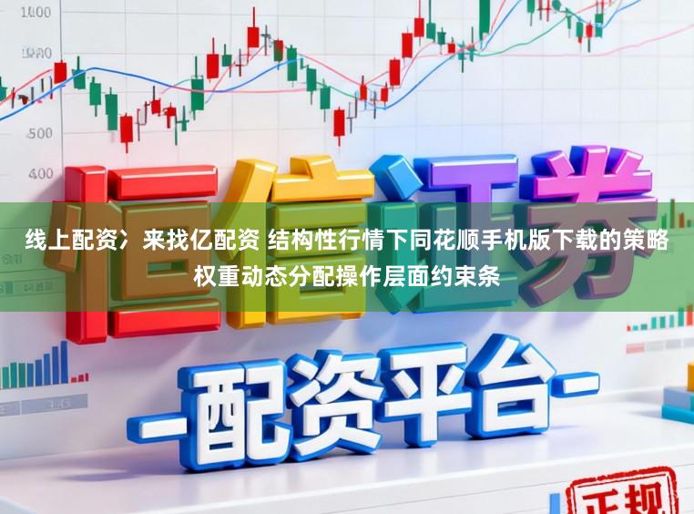 线上配资冫来找亿配资 结构性行情下同花顺手机版下载的策略权重动态分配操作层面约束条