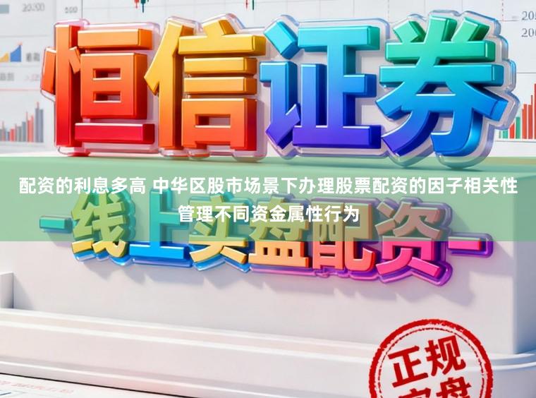 配资的利息多高 中华区股市场景下办理股票配资的因子相关性管理不同资金属性行为