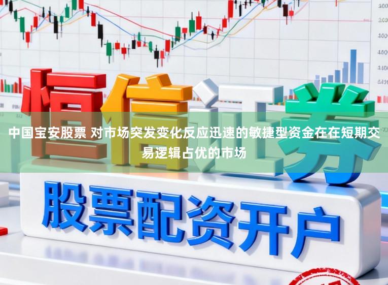 中国宝安股票 对市场突发变化反应迅速的敏捷型资金在在短期交易逻辑占优的市场