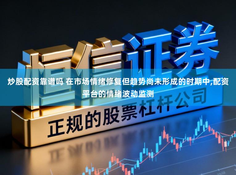 炒股配资靠谱吗 在市场情绪修复但趋势尚未形成的时期中,配资平台的情绪波动监测