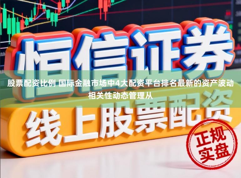 股票配资比例 国际金融市场中4大配资平台排名最新的资产波动相关性动态管理从