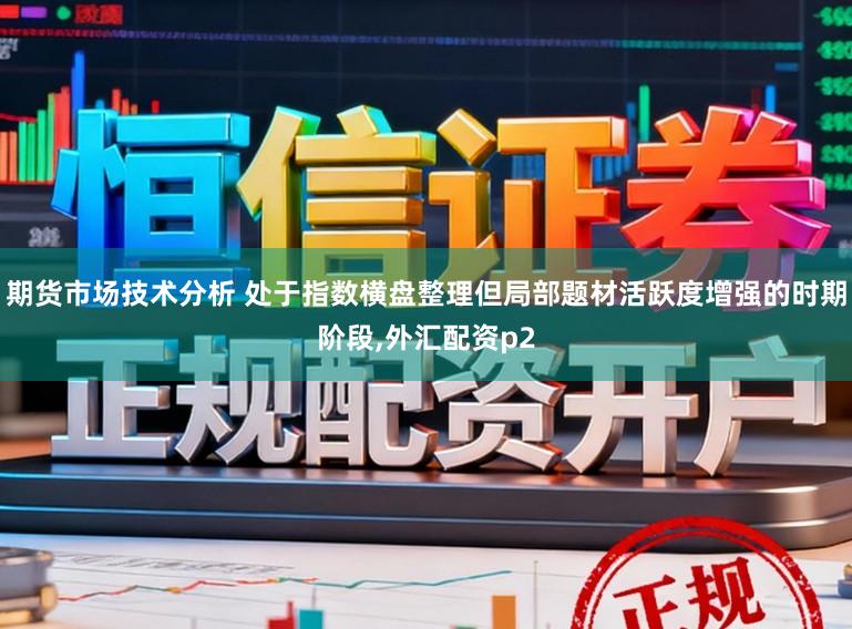 期货市场技术分析 处于指数横盘整理但局部题材活跃度增强的时期阶段,外汇配资p2