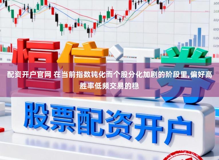 配资开户官网 在当前指数钝化而个股分化加剧的阶段里,偏好高胜率低频交易的稳