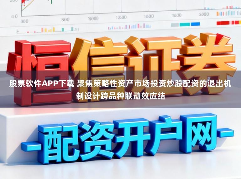 股票软件APP下载 聚焦策略性资产市场投资炒股配资的退出机制设计跨品种联动效应结