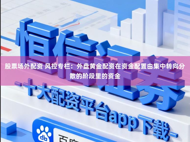 股票场外配资 风控专栏：外盘黄金配资在资金配置由集中转向分散的阶段里的资金