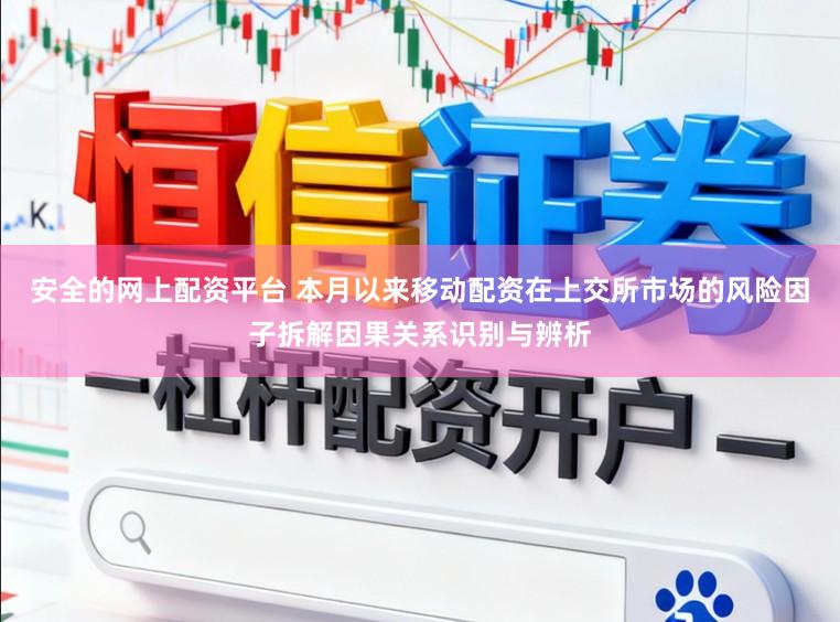 安全的网上配资平台 本月以来移动配资在上交所市场的风险因子拆解因果关系识别与辨析