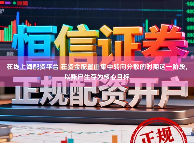 在线上海配资平台 在资金配置由集中转向分散的时期这一阶段,以账户生存为核心目标