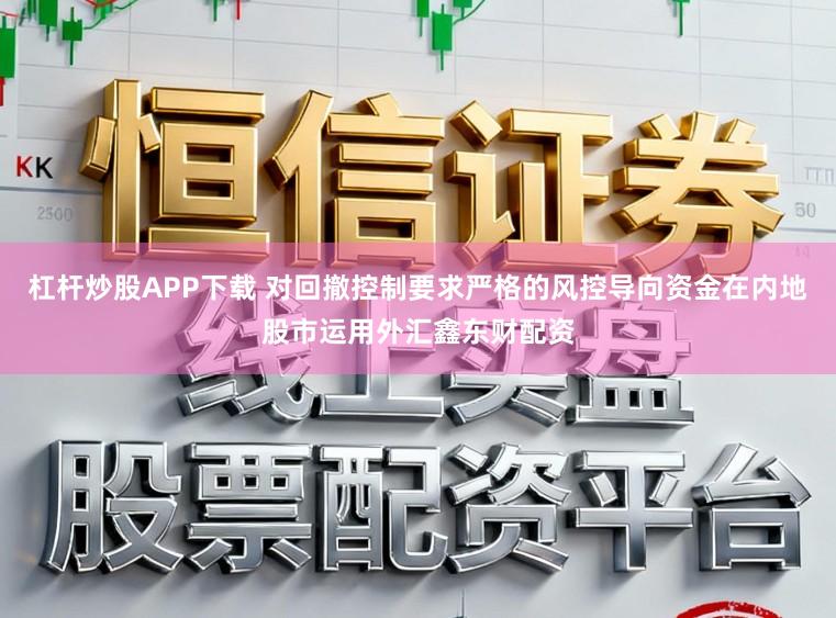 杠杆炒股APP下载 对回撤控制要求严格的风控导向资金在内地股市运用外汇鑫东财配资