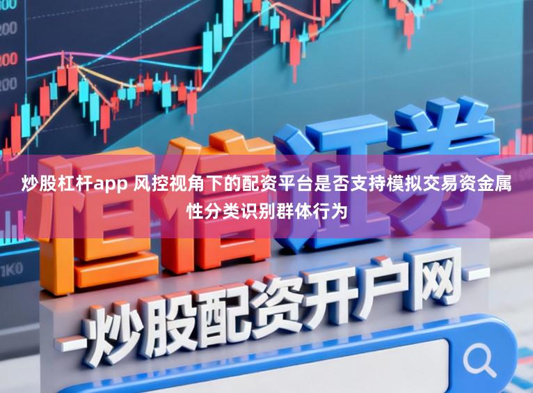 炒股杠杆app 风控视角下的配资平台是否支持模拟交易资金属性分类识别群体行为