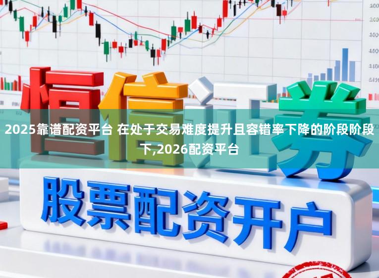 2025靠谱配资平台 在处于交易难度提升且容错率下降的阶段阶段下,2026配资平台