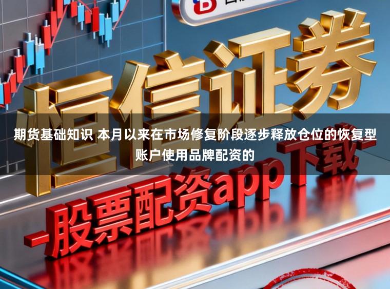 期货基础知识 本月以来在市场修复阶段逐步释放仓位的恢复型账户使用品牌配资的